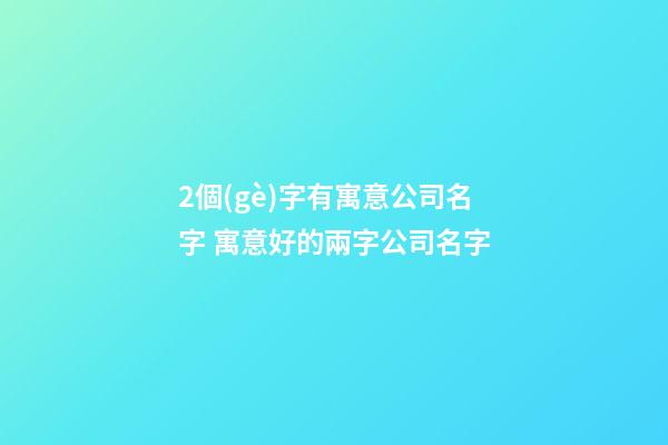 2個(gè)字有寓意公司名字 寓意好的兩字公司名字-第1張-公司起名-玄機(jī)派